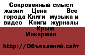 Сокровенный смысл жизни. › Цена ­ 500 - Все города Книги, музыка и видео » Книги, журналы   . Крым,Инкерман